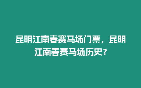 昆明江南春賽馬場門票，昆明江南春賽馬場歷史？