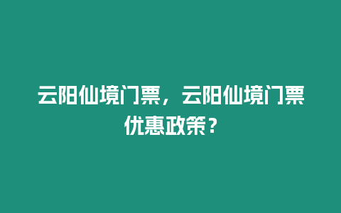 云陽仙境門票，云陽仙境門票優惠政策？