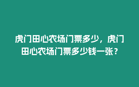 虎門田心農場門票多少，虎門田心農場門票多少錢一張？