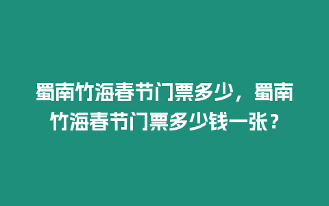 蜀南竹海春節(jié)門票多少，蜀南竹海春節(jié)門票多少錢一張？