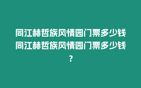 同江赫哲族風(fēng)情園門票多少錢同江赫哲族風(fēng)情園門票多少錢？