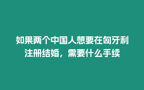 如果兩個中國人想要在匈牙利注冊結(jié)婚，需要什么手續(xù)