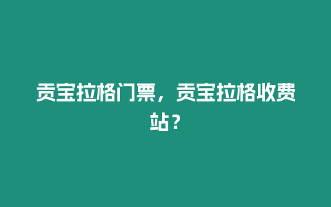 貢寶拉格門票，貢寶拉格收費站？