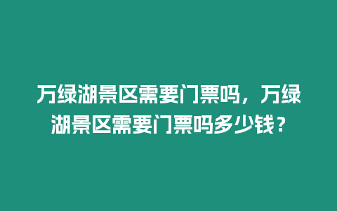 萬綠湖景區(qū)需要門票嗎，萬綠湖景區(qū)需要門票嗎多少錢？