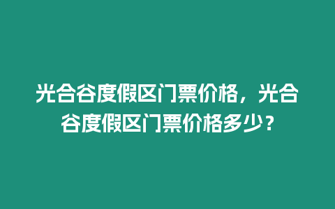 光合谷度假區門票價格，光合谷度假區門票價格多少？