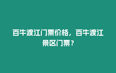 百牛渡江門票價(jià)格，百牛渡江景區(qū)門票？