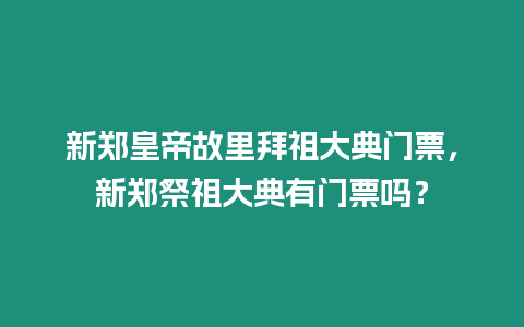 新鄭皇帝故里拜祖大典門票，新鄭祭祖大典有門票嗎？