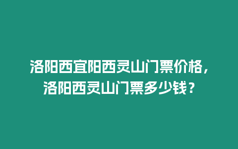 洛陽西宜陽西靈山門票價格，洛陽西靈山門票多少錢？