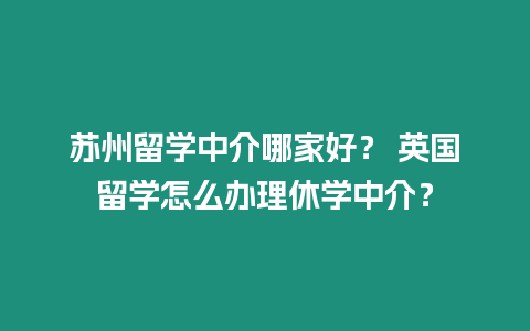 蘇州留學中介哪家好？ 英國留學怎么辦理休學中介？