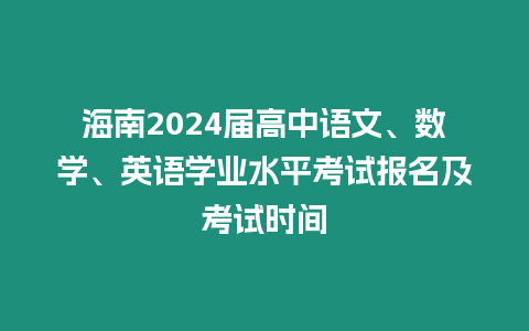 海南2024屆高中語文、數學、英語學業水平考試報名及考試時間