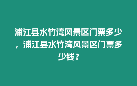 浦江縣水竹灣風(fēng)景區(qū)門票多少，浦江縣水竹灣風(fēng)景區(qū)門票多少錢？
