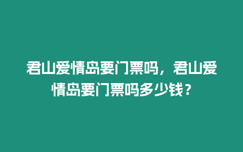 君山愛情島要門票嗎，君山愛情島要門票嗎多少錢？
