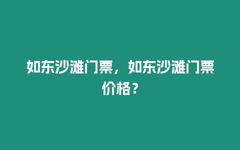 如東沙灘門票，如東沙灘門票價(jià)格？