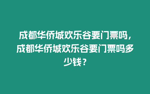 成都華僑城歡樂谷要門票嗎，成都華僑城歡樂谷要門票嗎多少錢？