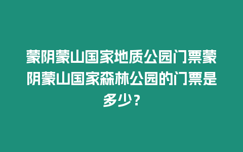蒙陰蒙山國家地質(zhì)公園門票蒙陰蒙山國家森林公園的門票是多少？