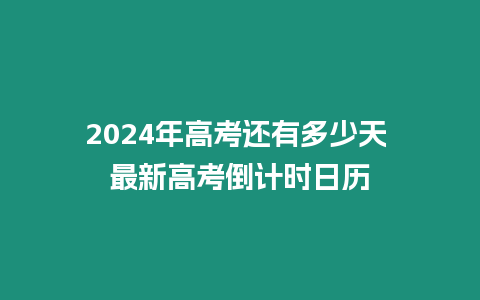 2024年高考還有多少天 最新高考倒計(jì)時(shí)日歷