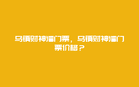 烏鎮財神灣門票，烏鎮財神灣門票價格？