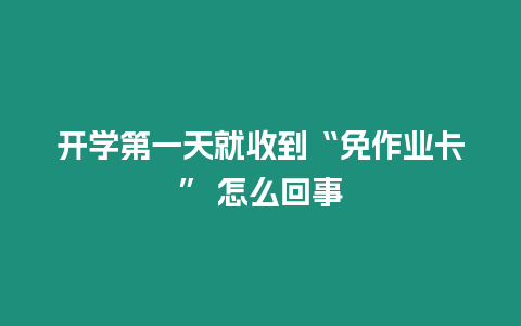 開學(xué)第一天就收到“免作業(yè)卡” 怎么回事