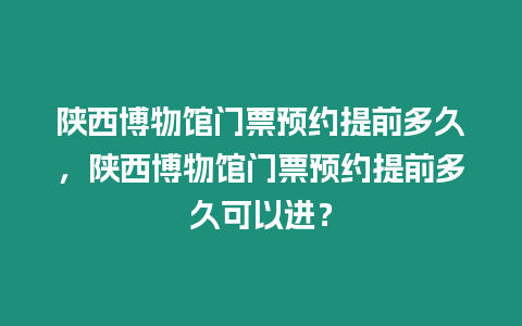 陜西博物館門票預約提前多久，陜西博物館門票預約提前多久可以進？