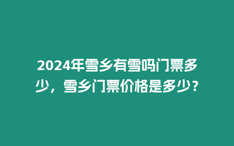 2024年雪鄉有雪嗎門票多少，雪鄉門票價格是多少？