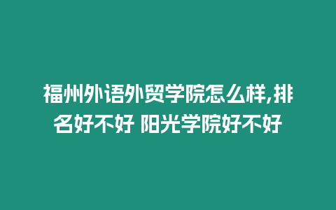 福州外語外貿學院怎么樣,排名好不好 陽光學院好不好