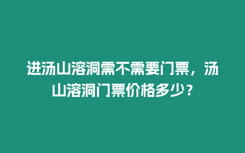 進(jìn)湯山溶洞需不需要門票，湯山溶洞門票價(jià)格多少？