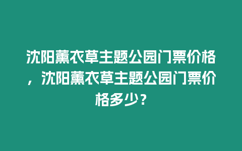 沈陽薰衣草主題公園門票價格，沈陽薰衣草主題公園門票價格多少？