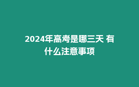 2024年高考是哪三天 有什么注意事項