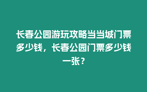 長(zhǎng)春公園游玩攻略當(dāng)當(dāng)城門(mén)票多少錢(qián)，長(zhǎng)春公園門(mén)票多少錢(qián)一張？