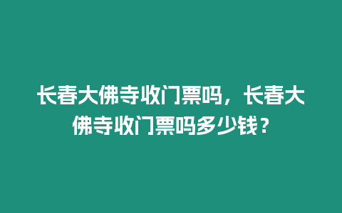 長春大佛寺收門票嗎，長春大佛寺收門票嗎多少錢？