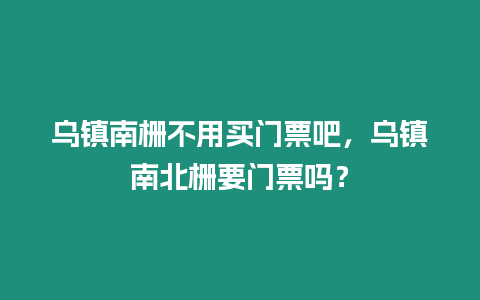烏鎮南柵不用買門票吧，烏鎮南北柵要門票嗎？