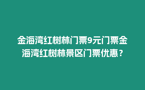 金海灣紅樹林門票9元門票金海灣紅樹林景區門票優惠？