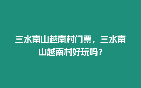 三水南山越南村門(mén)票，三水南山越南村好玩嗎？