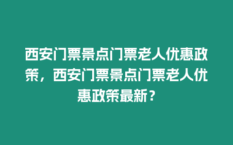 西安門(mén)票景點(diǎn)門(mén)票老人優(yōu)惠政策，西安門(mén)票景點(diǎn)門(mén)票老人優(yōu)惠政策最新？