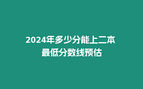 2024年多少分能上二本 最低分數線預估