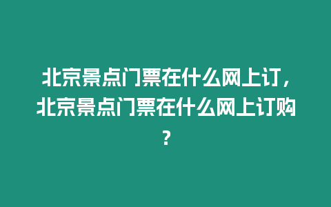 北京景點門票在什么網上訂，北京景點門票在什么網上訂購？