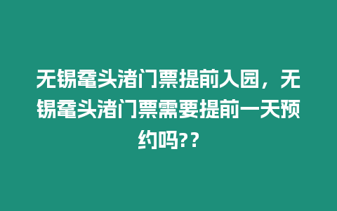 無錫黿頭渚門票提前入園，無錫黿頭渚門票需要提前一天預約嗎?？
