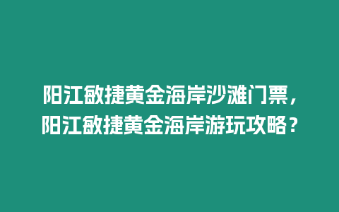 陽江敏捷黃金海岸沙灘門票，陽江敏捷黃金海岸游玩攻略？