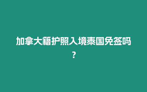 加拿大籍護(hù)照入境泰國免簽嗎？