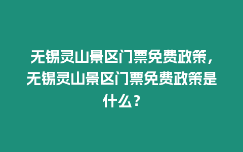 無錫靈山景區門票免費政策，無錫靈山景區門票免費政策是什么？