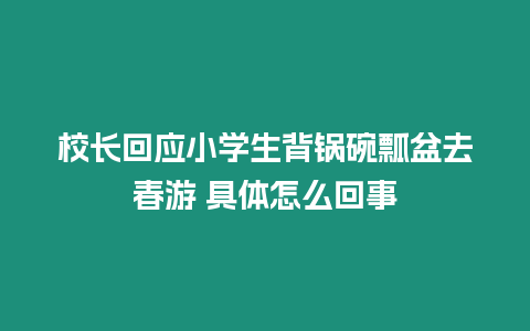 校長(zhǎng)回應(yīng)小學(xué)生背鍋碗瓢盆去春游 具體怎么回事
