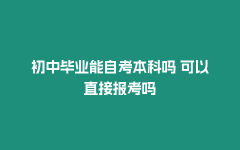 初中畢業(yè)能自考本科嗎 可以直接報(bào)考嗎