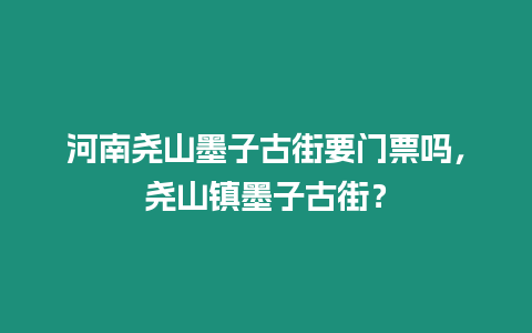 河南堯山墨子古街要門(mén)票嗎，堯山鎮(zhèn)墨子古街？