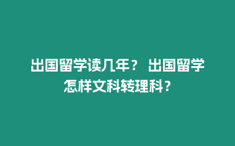 出國留學讀幾年？ 出國留學怎樣文科轉理科？