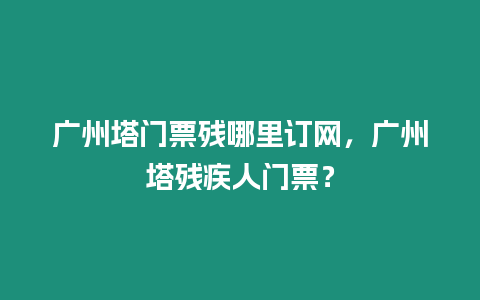 廣州塔門票殘哪里訂網(wǎng)，廣州塔殘疾人門票？