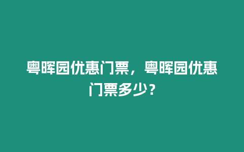 粵暉園優(yōu)惠門(mén)票，粵暉園優(yōu)惠門(mén)票多少？