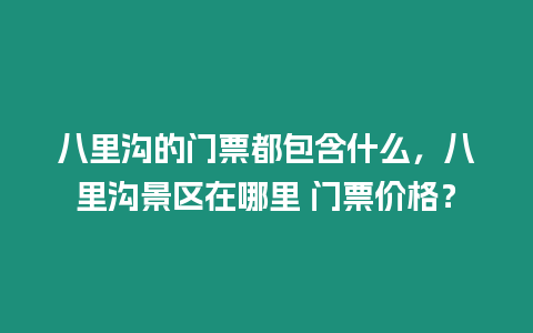 八里溝的門票都包含什么，八里溝景區在哪里 門票價格？