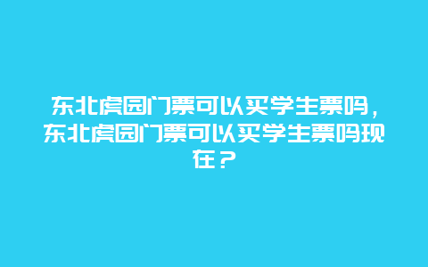 東北虎園門(mén)票可以買(mǎi)學(xué)生票嗎，東北虎園門(mén)票可以買(mǎi)學(xué)生票嗎現(xiàn)在？