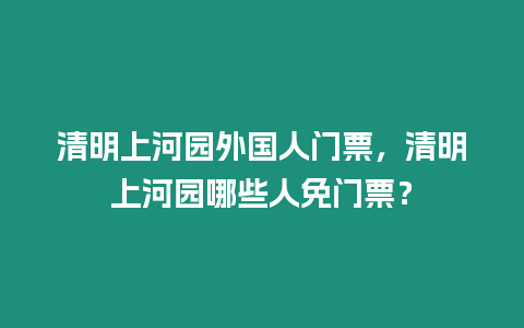 清明上河園外國人門票，清明上河園哪些人免門票？