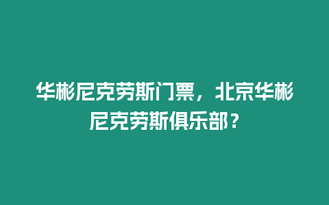 華彬尼克勞斯門票，北京華彬尼克勞斯俱樂部？